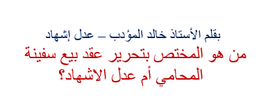 Photo of من هو المختص بتحرير عقد بيع سفينة المحامي أم عدل الإشهاد ؟